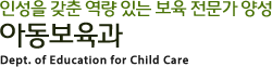 인성을 갖춘 역량 있는 보육 전문가 양성 아동보육과 Development of Child Care and Education