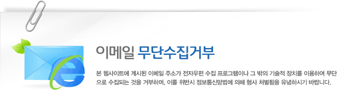 이메일 무단수집 거부 본 웹사이트에 게시된 이메일 주소가 전자우편 수집 프로그램이나 그 밖의 기술적 장치를 이용하여 무단으로 수집되는 것을 거부하며, 이를 위반시 정보통신망법에 의해 형사 처벌됨을 유념하시기 바랍니다. 